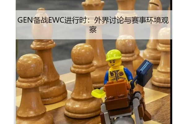 GEN备战EWC进行时：外界讨论与赛事环境观察